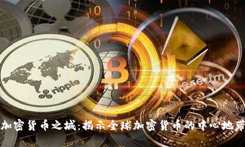 加密货币之城：揭示全球加密货币的中心地带