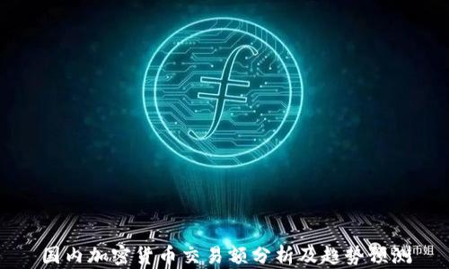 
国内加密货币交易额分析及趋势预测