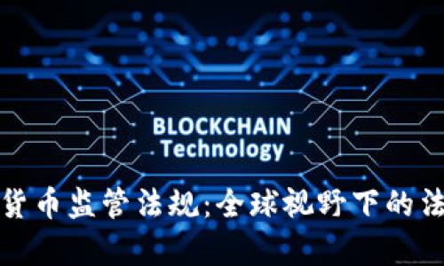 深度解析加密货币监管法规：全球视野下的法律挑战与机遇