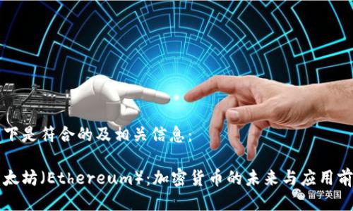 以下是符合的及相关信息：

以太坊（Ethereum）：加密货币的未来与应用前景