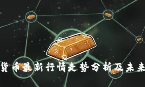 加密数字货币最新行情走势分析及未来趋势预测