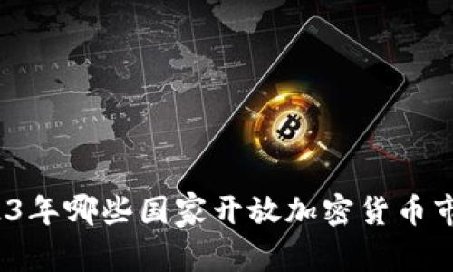 2023年哪些国家开放加密货币市场？