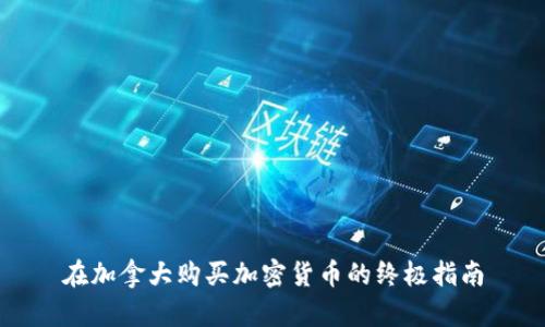 在加拿大购买加密货币的终极指南