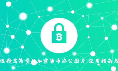 如何选择高质量的加密货币办公图片：使用指南与资源