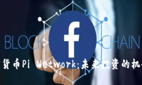 最新加密货币Pi Network：未来投资的机会与风险