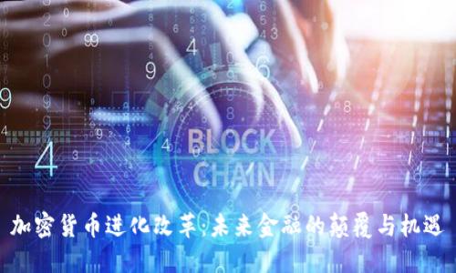 加密货币进化改革：未来金融的颠覆与机遇