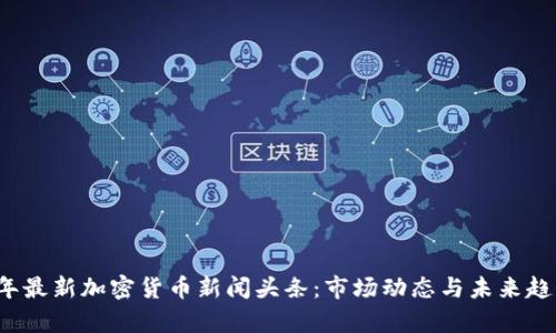 2023年最新加密货币新闻头条：市场动态与未来趋势分析