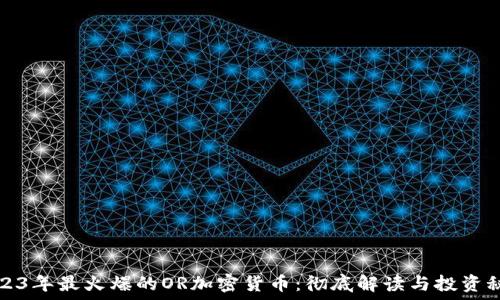  
2023年最火爆的OR加密货币：彻底解读与投资秘籍