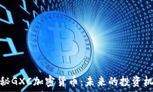   
探秘GXC加密货币：未来的投资机会