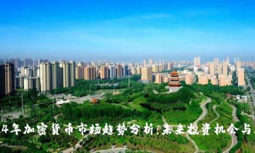 2024年加密货币市场趋势分析：未来投资机会与风险