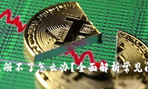 加密货币APP注册不了怎么办？全面解析常见问题及解决方案