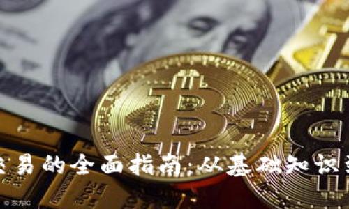 加密货币交易的全面指南：从基础知识到投资策略