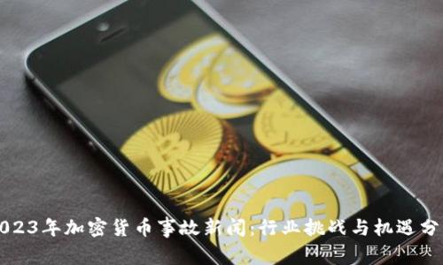 2023年加密货币事故新闻：行业挑战与机遇分析