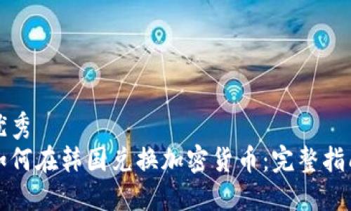 优秀  
如何在韩国兑换加密货币：完整指南
