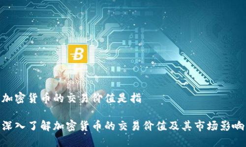 加密货币的交易价值是指

深入了解加密货币的交易价值及其市场影响