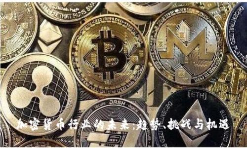加密货币行业的未来：趋势、挑战与机遇