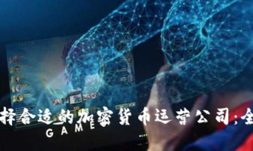 如何选择合适的加密货币运营公司：全面指南