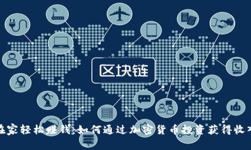 在家轻松赚钱：如何通过加密货币投资获得收入