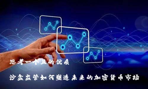 思考一个且的优质

沙盒监管如何塑造未来的加密货币市场