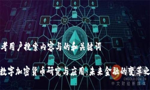 思考用户搜索内容与的和关键词

: 数字加密货币研究与应用：未来金融的变革之路