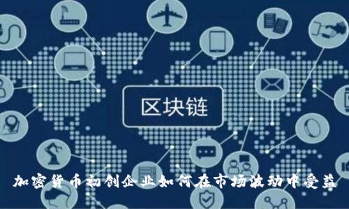 加密货币初创企业如何在市场波动中受益