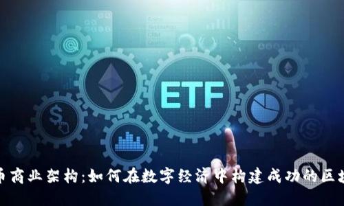 加密货币商业架构：如何在数字经济中构建成功的区块链企业