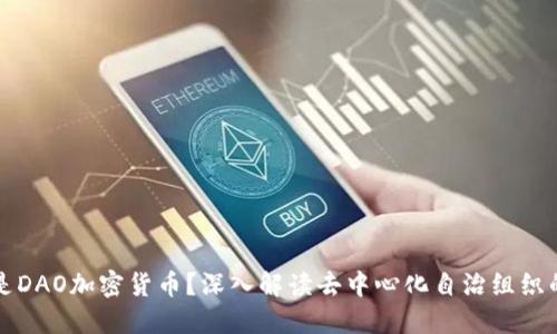 什么是DAO加密货币？深入解读去中心化自治组织的未来