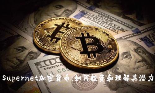 Supernet加密货币：如何投资和理解其潜力