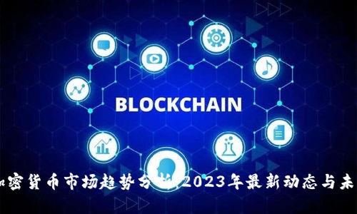 香港加密货币市场趋势分析：2023年最新动态与未来展望