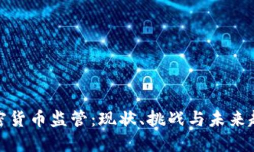 加密货币监管：现状、挑战与未来趋势