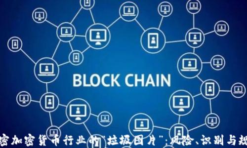 
解密加密货币行业的“垃圾图片”：风险、识别与规避
