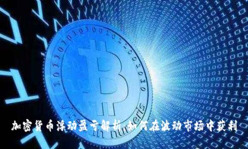 加密货币浮动盈亏解析：如何在波动市场中获利