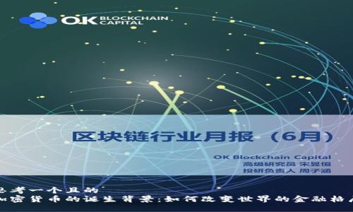 思考一个且的  
加密货币的诞生背景：如何改变世界的金融格局