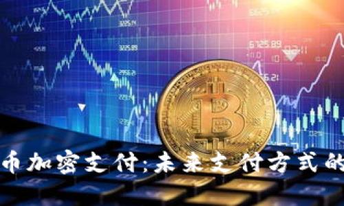 中国数字货币加密支付：未来支付方式的变革与机遇