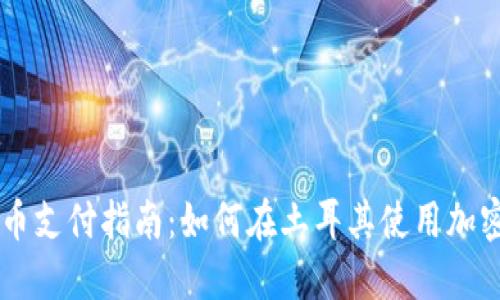 土耳其加密货币支付指南：如何在土耳其使用加密货币进行交易