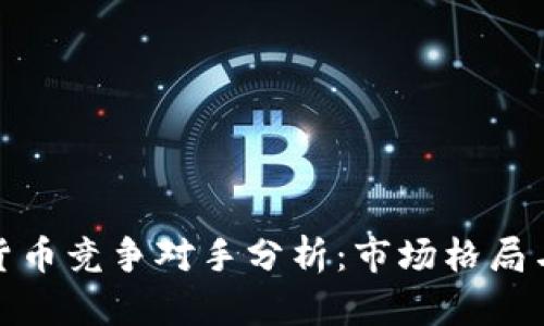 加密数字货币竞争对手分析：市场格局与投资前景