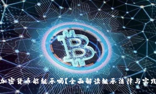 加密货币能继承吗？全面解读继承法律与实践
